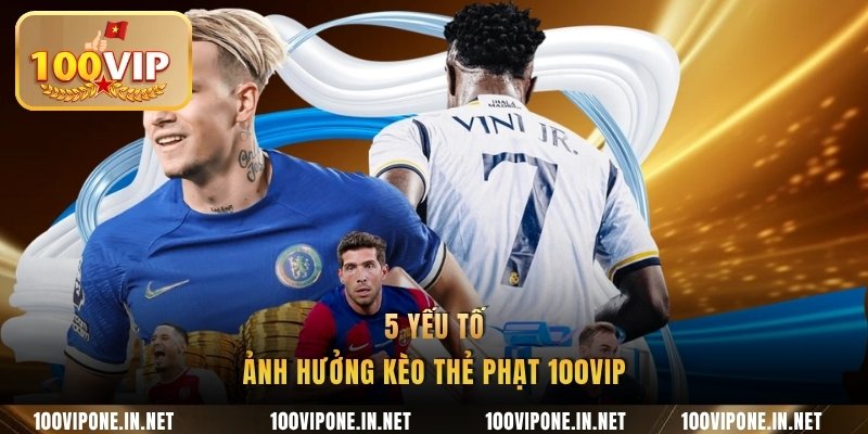 5 yếu tố ảnh hưởng kèo thẻ phạt 100VIP