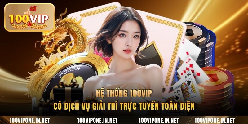 Hệ thống 100VIP có dịch vụ giải trí trực tuyến toàn diện
